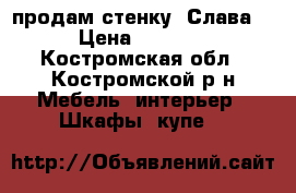 продам стенку “Слава“ › Цена ­ 6 000 - Костромская обл., Костромской р-н Мебель, интерьер » Шкафы, купе   